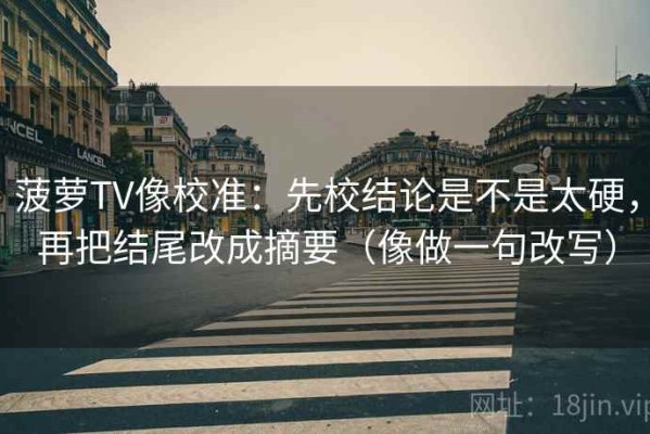 菠萝TV像校准：先校结论是不是太硬，再把结尾改成摘要（像做一句改写）
