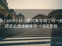 糖心vl09小抄：看对象写明了吗→做把定论改成概率句→读完更稳