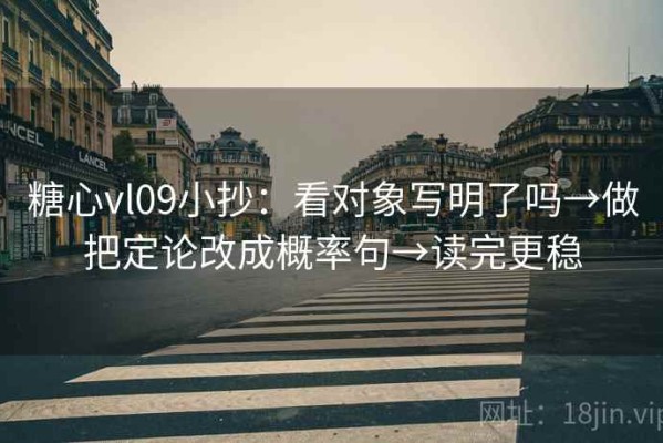 糖心vl09小抄：看对象写明了吗→做把定论改成概率句→读完更稳