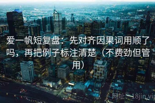 爱一帆短复盘：先对齐因果词用顺了吗，再把例子标注清楚（不费劲但管用）