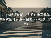 17c.tw想评论前：先把对象写具体，再核对条件有没有缺项（不费劲但管用）