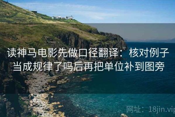 读神马电影先做口径翻译：核对例子当成规律了吗后再把单位补到图旁