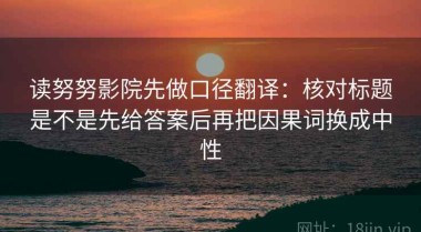 读努努影院先做口径翻译：核对标题是不是先给答案后再把因果词换成中性