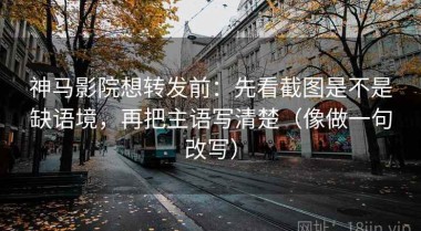 神马影院想转发前：先看截图是不是缺语境，再把主语写清楚（像做一句改写）
