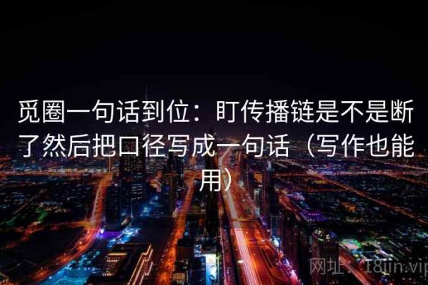 觅圈一句话到位：盯传播链是不是断了然后把口径写成一句话（写作也能用）