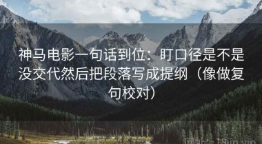 神马电影一句话到位：盯口径是不是没交代然后把段落写成提纲（像做复句校对）