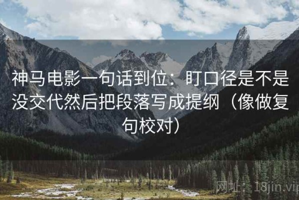 神马电影一句话到位：盯口径是不是没交代然后把段落写成提纲（像做复句校对）