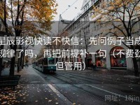 星辰影视快读不快信：先问例子当成规律了吗，再把前提补一句（不费劲但管用）