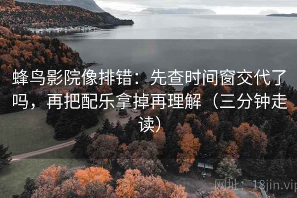 蜂鸟影院像排错：先查时间窗交代了吗，再把配乐拿掉再理解（三分钟走读）