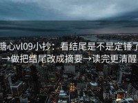 糖心vl09小抄：看结尾是不是定锤了→做把结尾改成摘要→读完更清醒