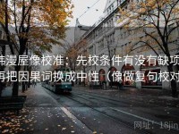 韩漫屋像校准：先校条件有没有缺项，再把因果词换成中性（像做复句校对）