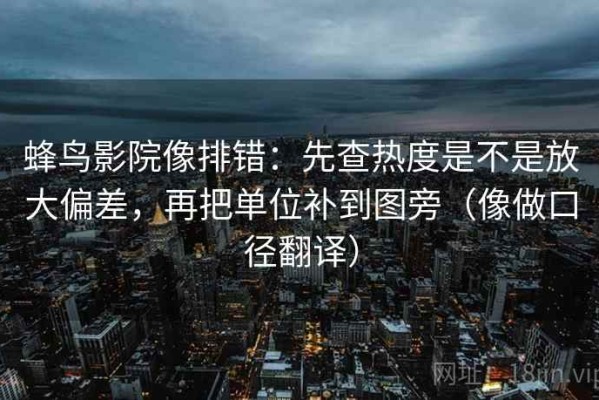 蜂鸟影院像排错：先查热度是不是放大偏差，再把单位补到图旁（像做口径翻译）