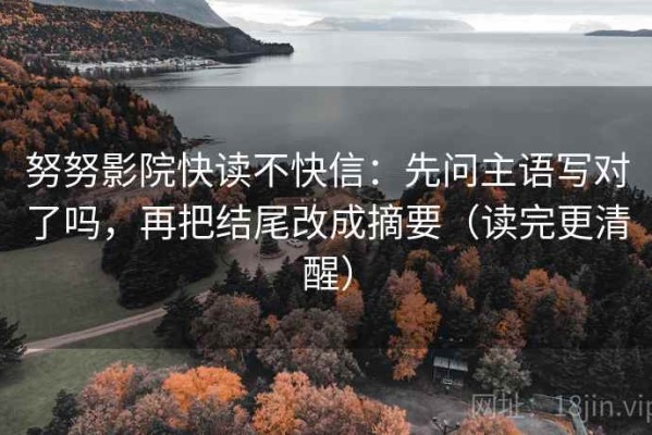 努努影院快读不快信：先问主语写对了吗，再把结尾改成摘要（读完更清醒）