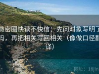微密圈快读不快信：先问对象写明了吗，再把相关写回相关（像做口径翻译）