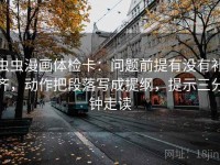 虫虫漫画体检卡：问题前提有没有补齐，动作把段落写成提纲，提示三分钟走读