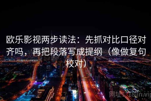 欧乐影视两步读法：先抓对比口径对齐吗，再把段落写成提纲（像做复句校对）