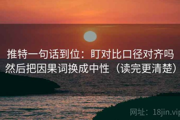 推特一句话到位：盯对比口径对齐吗然后把因果词换成中性（读完更清楚）