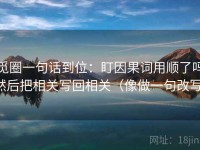 觅圈一句话到位：盯因果词用顺了吗然后把相关写回相关（像做一句改写）
