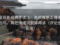 星辰影视两步读法：先抓推断走得太远吗，再把情绪词删掉再读（评论也能用）