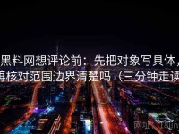 黑料网想评论前：先把对象写具体，再核对范围边界清楚吗（三分钟走读）