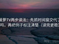 菠萝TV两步读法：先抓时间窗交代了吗，再把例子标注清楚（读完更稳）