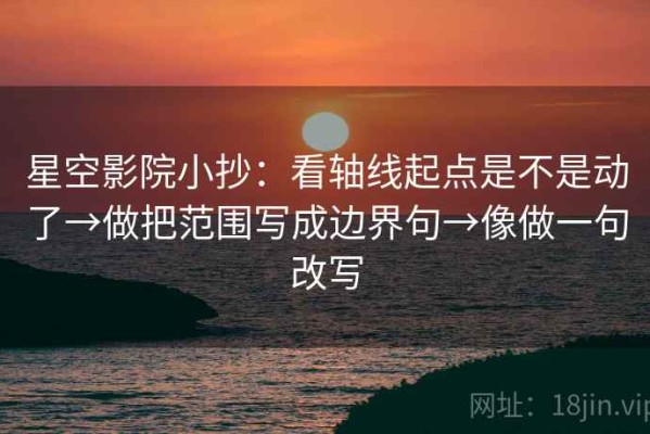 星空影院小抄：看轴线起点是不是动了→做把范围写成边界句→像做一句改写