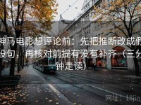 神马电影想评论前：先把推断改成假设句，再核对前提有没有补齐（三分钟走读）