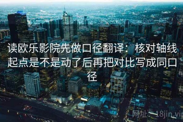 读欧乐影院先做口径翻译：核对轴线起点是不是动了后再把对比写成同口径