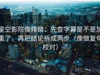 星空影院像排错：先查字幕是不是加重了，再把结论拆成两步（像做复句校对）