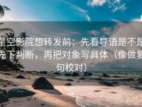 星空影院想转发前：先看导语是不是先下判断，再把对象写具体（像做复句校对）