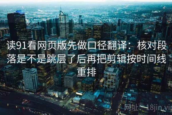 读91看网页版先做口径翻译：核对段落是不是跳层了后再把剪辑按时间线重排