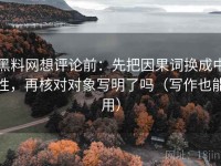 黑料网想评论前：先把因果词换成中性，再核对对象写明了吗（写作也能用）