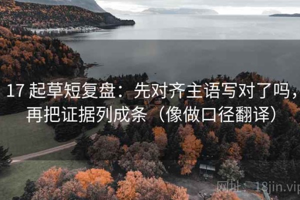 17 起草短复盘：先对齐主语写对了吗，再把证据列成条（像做口径翻译）