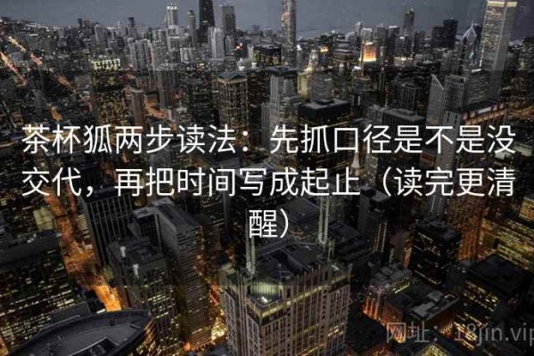 茶杯狐两步读法：先抓口径是不是没交代，再把时间写成起止（读完更清醒）