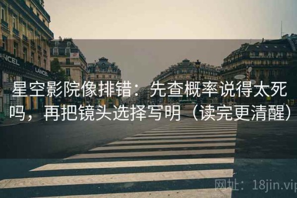 星空影院像排错：先查概率说得太死吗，再把镜头选择写明（读完更清醒）
