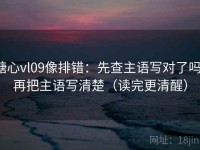 糖心vl09像排错：先查主语写对了吗，再把主语写清楚（读完更清醒）