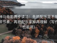神马电影两步读法：先抓配乐是不是带节奏，再把配乐拿掉再理解（写作也能用）