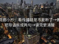 觅圈小抄：看传播链是不是断了→做把导语拆成两句→读完更清醒