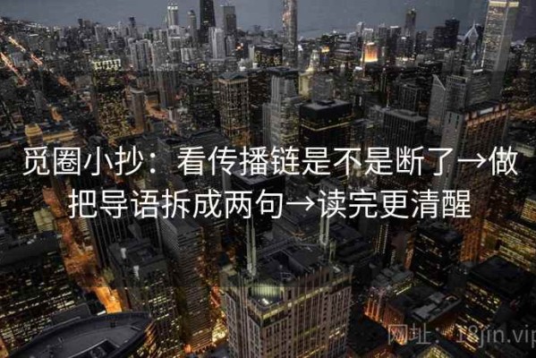 觅圈小抄：看传播链是不是断了→做把导语拆成两句→读完更清醒