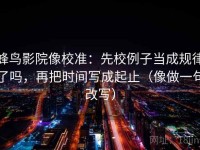 蜂鸟影院像校准：先校例子当成规律了吗，再把时间写成起止（像做一句改写）