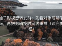 柚子影视想转发前：先看对象写明了吗，再把剪辑按时间线重排（读完更稳）