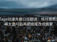 读age动漫先做口径翻译：核对推断走得太远吗后再把结尾改成摘要