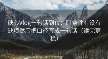 糖心Vlog一句话到位：盯条件有没有缺项然后把口径写成一句话（读完更稳）