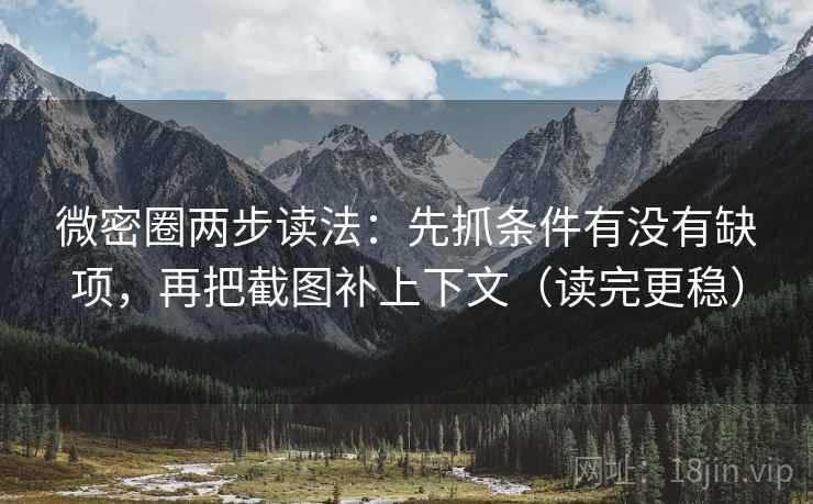 微密圈两步读法：先抓条件有没有缺项，再把截图补上下文（读完更稳）