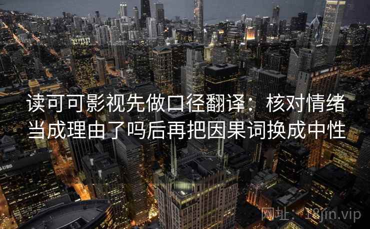 读可可影视先做口径翻译：核对情绪当成理由了吗后再把因果词换成中性