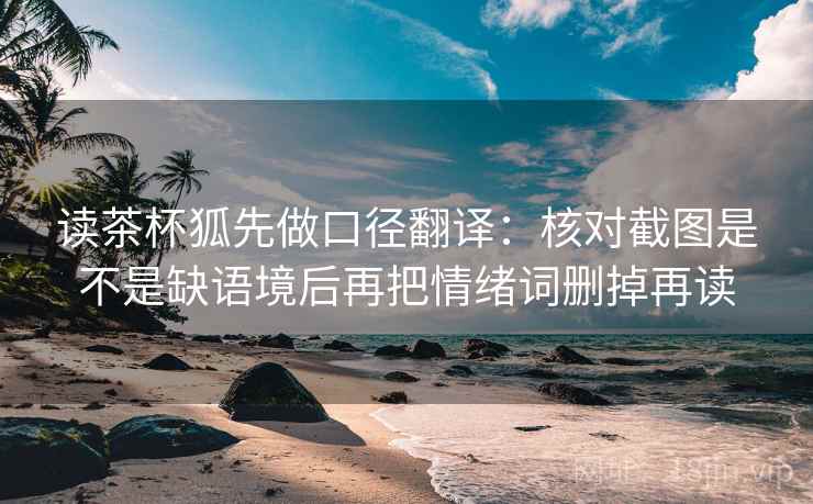 读茶杯狐先做口径翻译:核对截图是不是缺语境后再把情绪词删掉再读 读茶杯狐先做口径翻译:核对截图是不是缺语境后再把情绪词删掉再读