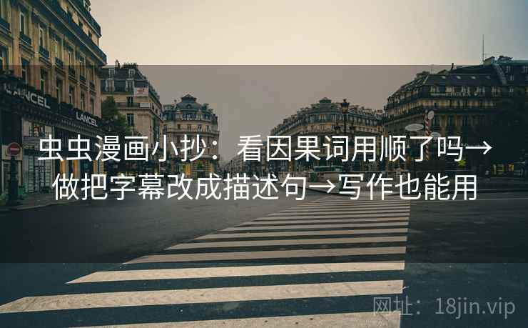 虫虫漫画小抄:看因果词用顺了吗→做把字幕改成描述句→写作也能用 虫虫漫画小抄:看因果词用顺了吗→做把字幕改成描述句→写作也能用