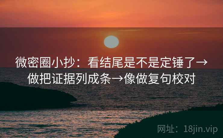 微密圈小抄:看结尾是不是定锤了→做把证据列成条→像做复句校对 微密圈小抄:看结尾是不是定锤了→做把证据列成条→像做复句校对