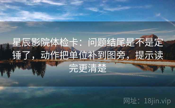 星辰影院体检卡：问题结尾是不是定锤了，动作把单位补到图旁，提示读完更清楚