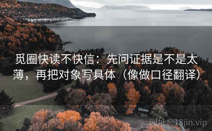 觅圈快读不快信:先问证据是不是太薄,再把对象写具体(像做口径翻译) 觅圈快读不快信:先问证据是不是太薄,再把对象写具体(像做口径翻译)